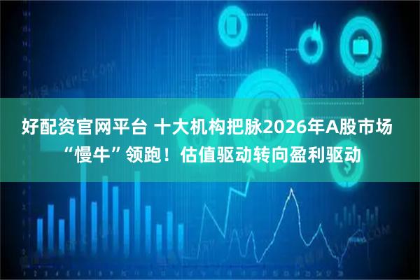 好配资官网平台 十大机构把脉2026年A股市场 “慢牛”领跑！估值驱动转向盈利驱动
