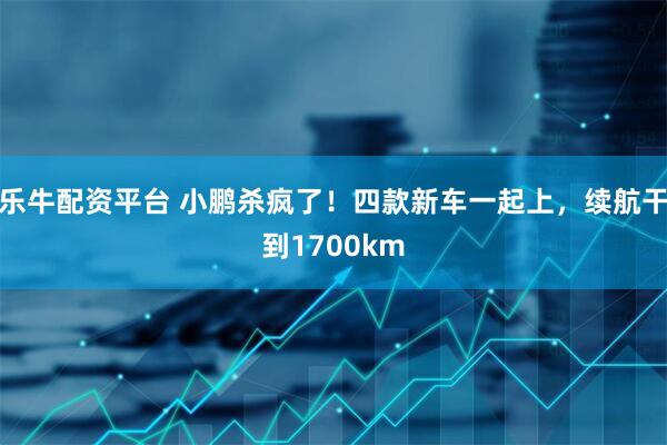 乐牛配资平台 小鹏杀疯了！四款新车一起上，续航干到1700km